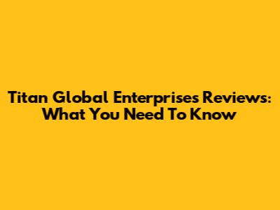 Titan Global Enterprises Reviews: What You Need To Know