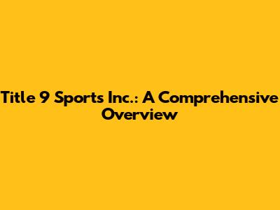 Title 9 Sports Inc.: A Comprehensive Overview