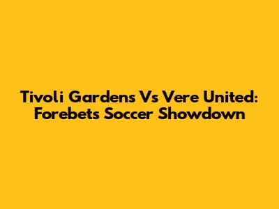Tivoli Gardens Vs Vere United: Forebet's Soccer Showdown