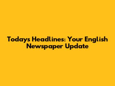 Today's Headlines: Your English Newspaper Update