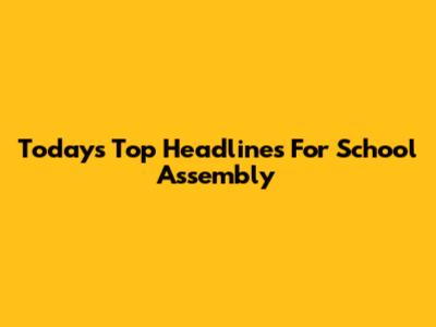 Today's Top Headlines For School Assembly