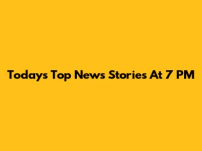 Today's Top News Stories At 7 PM