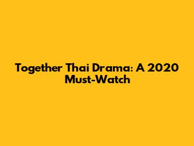 Together Thai Drama: A 2020 Must-Watch