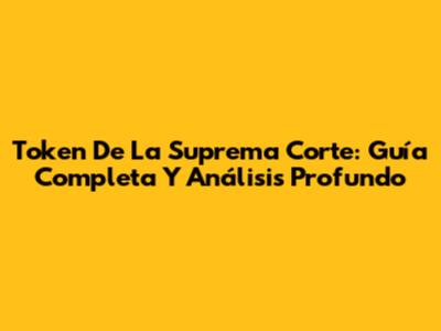 Token De La Suprema Corte: Guía Completa Y Análisis Profundo