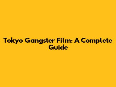 Tokyo Gangster Film: A Complete Guide