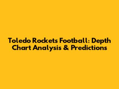 Toledo Rockets Football: Depth Chart Analysis & Predictions