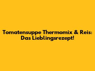 Tomatensuppe Thermomix & Reis: Das Lieblingsrezept!