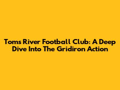 Toms River Football Club: A Deep Dive Into The Gridiron Action