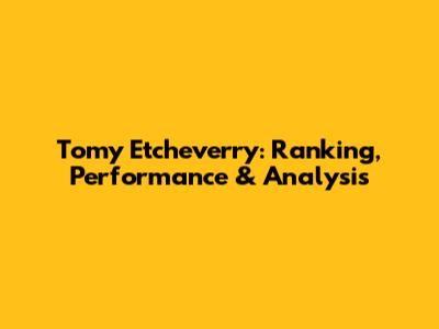 Tomy Etcheverry: Ranking, Performance & Analysis