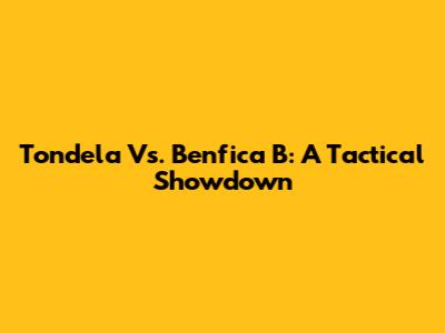 Tondela Vs. Benfica B: A Tactical Showdown