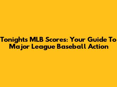 Tonight's MLB Scores: Your Guide To Major League Baseball Action