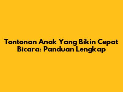Tontonan Anak Yang Bikin Cepat Bicara: Panduan Lengkap