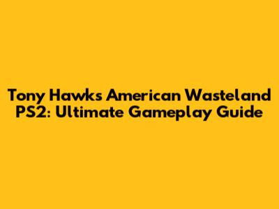 Tony Hawk's American Wasteland PS2: Ultimate Gameplay Guide