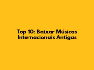 Top 10: Baixar Músicas Internacionais Antigas