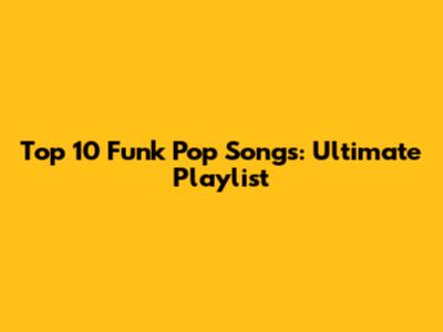 Top 10 Funk Pop Songs: Ultimate Playlist