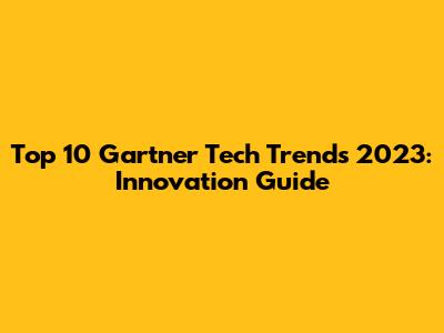 Top 10 Gartner Tech Trends 2023: Innovation Guide