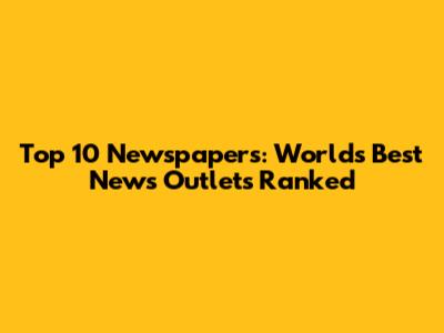 Top 10 Newspapers: World's Best News Outlets Ranked