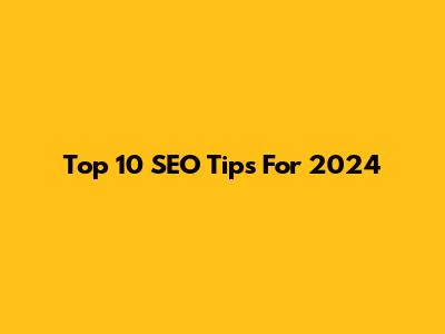 Top 10 SEO Tips For 2024