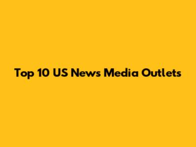 Top 10 US News Media Outlets