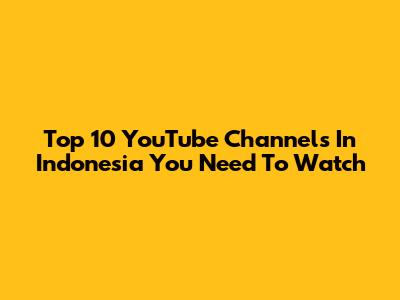 Top 10 YouTube Channels In Indonesia You Need To Watch