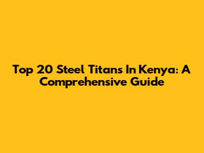 Top 20 Steel Titans In Kenya: A Comprehensive Guide