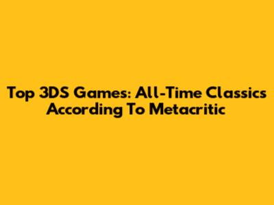 Top 3DS Games: All-Time Classics According To Metacritic