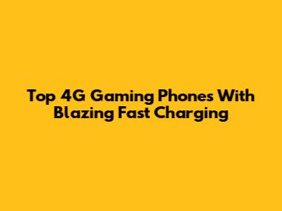 Top 4G Gaming Phones With Blazing Fast Charging