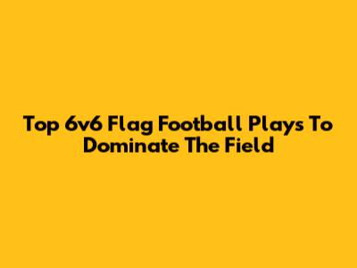Top 6v6 Flag Football Plays To Dominate The Field