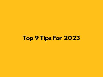 Top 9 Tips For 2023