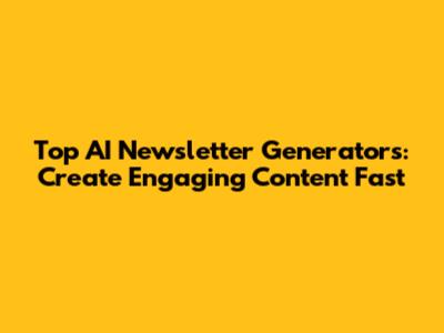 Top AI Newsletter Generators: Create Engaging Content Fast