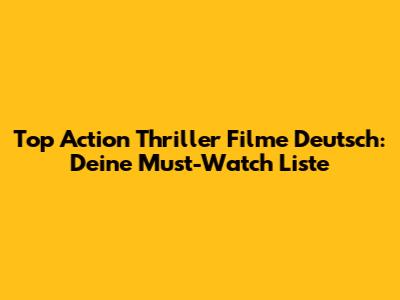 Top Action Thriller Filme Deutsch: Deine Must-Watch Liste