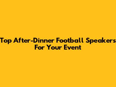 Top After-Dinner Football Speakers For Your Event