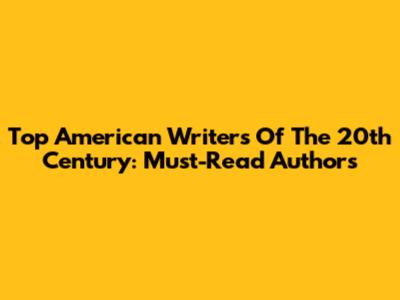 Top American Writers Of The 20th Century: Must-Read Authors