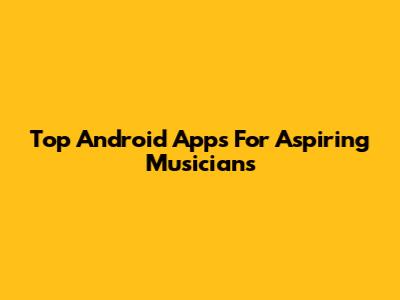 Top Android Apps For Aspiring Musicians