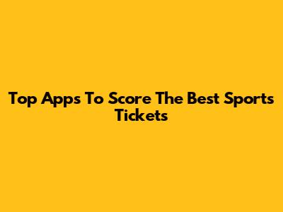 Top Apps To Score The Best Sports Tickets