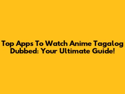 Top Apps To Watch Anime Tagalog Dubbed: Your Ultimate Guide!