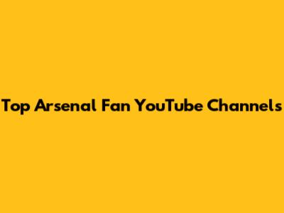 Top Arsenal Fan YouTube Channels