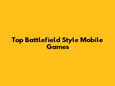 Top Battlefield Style Mobile Games