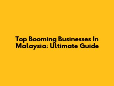 Top Booming Businesses In Malaysia: Ultimate Guide