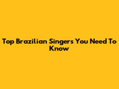 Top Brazilian Singers You Need To Know