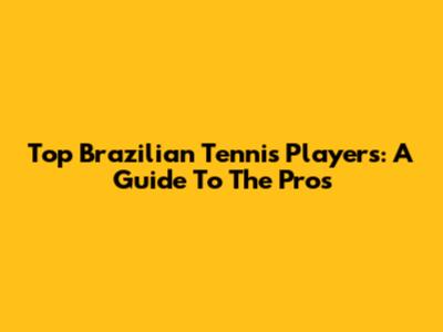 Top Brazilian Tennis Players: A Guide To The Pros