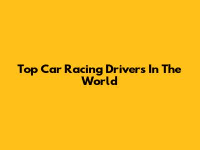 Top Car Racing Drivers In The World