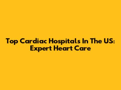 Top Cardiac Hospitals In The US: Expert Heart Care