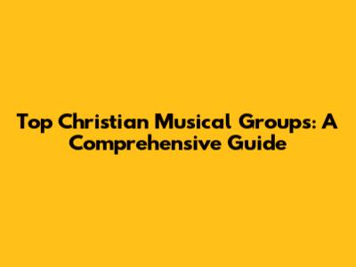 Top Christian Musical Groups: A Comprehensive Guide