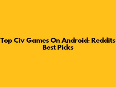 Top Civ Games On Android: Reddit's Best Picks