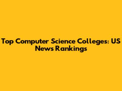 Top Computer Science Colleges: US News Rankings