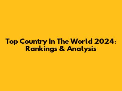 Top Country In The World 2024: Rankings & Analysis