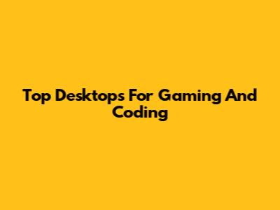 Top Desktops For Gaming And Coding