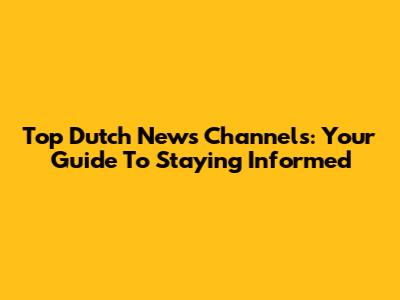 Top Dutch News Channels: Your Guide To Staying Informed