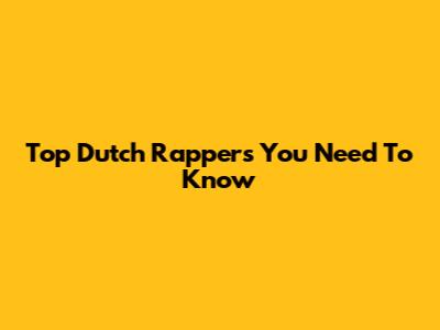 Top Dutch Rappers You Need To Know